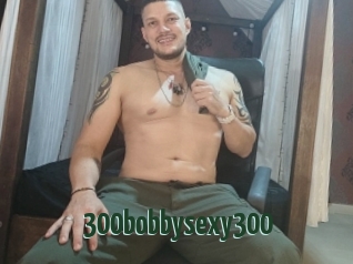 300bobbysexy300